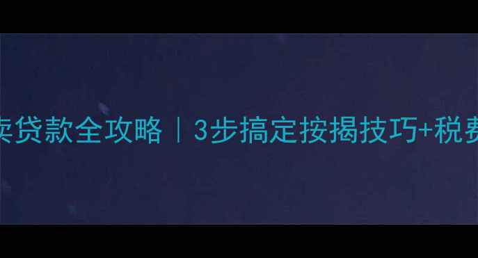 图片 💡二手房买卖贷款全攻略｜3步搞定按揭技巧+税费避坑指南💰