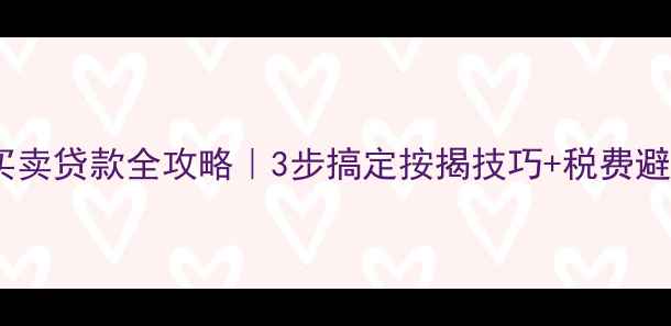 图片 💡二手房买卖贷款全攻略｜3步搞定按揭技巧+税费避坑指南💰1