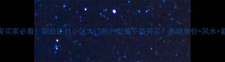 图片 💡二手房买家必看！阳台正对小区大门的户型值不值得买？影响房价+风水+避坑指南