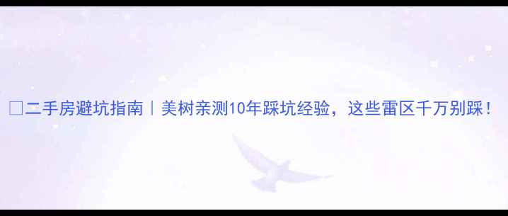 图片 💡二手房避坑指南｜美树亲测10年踩坑经验，这些雷区千万别踩！