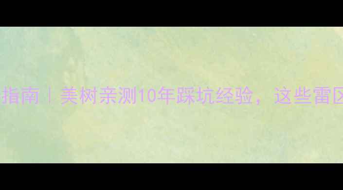 图片 💡二手房避坑指南｜美树亲测10年踩坑经验，这些雷区千万别踩！1