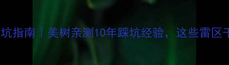 图片 💡二手房避坑指南｜美树亲测10年踩坑经验，这些雷区千万别踩！2
