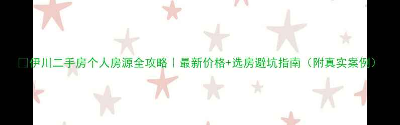 图片 💡伊川二手房个人房源全攻略｜最新价格+选房避坑指南（附真实案例）