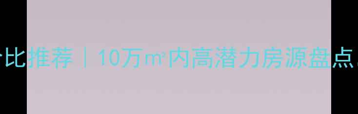 图片 💡北京二手房性价比推荐｜10万㎡内高潜力房源盘点，刚需族闭眼入！