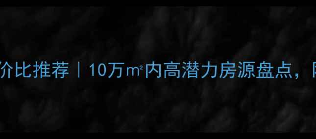 图片 💡北京二手房性价比推荐｜10万㎡内高潜力房源盘点，刚需族闭眼入！2