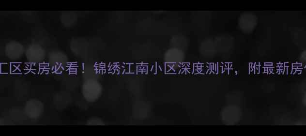 图片 💡在川汇区买房必看！锦绣江南小区深度测评，附最新房价攻略1