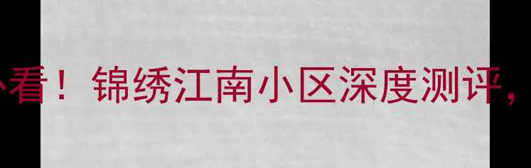 图片 💡在川汇区买房必看！锦绣江南小区深度测评，附最新房价攻略2