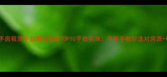 图片 💡杭州二手房租赁平台避坑指南TOP10平台实测！手把手教你选对房源+砍价技巧1