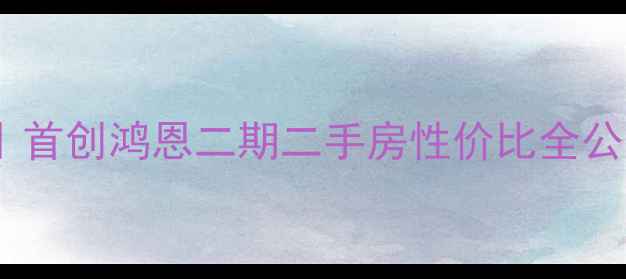 图片 💡江北区宝藏盘深度｜首创鸿恩二期二手房性价比全公开！附购房避坑指南2