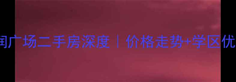 图片 💡沭阳雨润广场二手房深度｜价格走势+学区优势全公开1