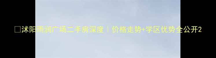 图片 💡沭阳雨润广场二手房深度｜价格走势+学区优势全公开2
