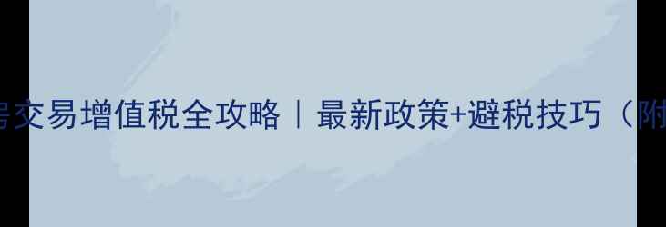 图片 💡郑州二手房交易增值税全攻略｜最新政策+避税技巧（附计算公式）2
