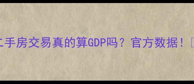 图片 💰二手房交易真的算GDP吗？官方数据！🔥📊