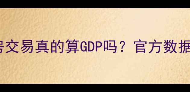 图片 💰二手房交易真的算GDP吗？官方数据！🔥📊1