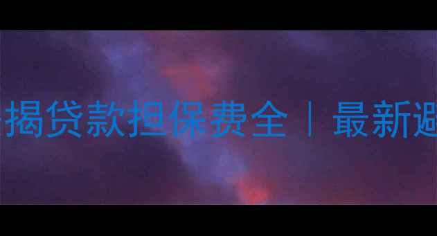 图片 💰二手房按揭贷款担保费全｜最新避坑指南💰2