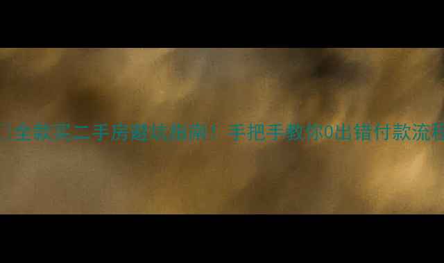 图片 💰全款买二手房避坑指南！手把手教你0出错付款流程