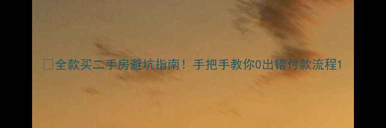 图片 💰全款买二手房避坑指南！手把手教你0出错付款流程1