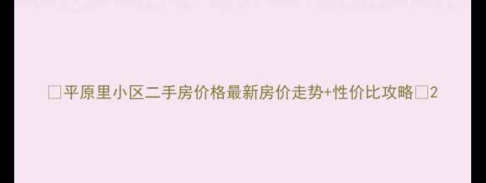 图片 💰平原里小区二手房价格最新房价走势+性价比攻略🏡2