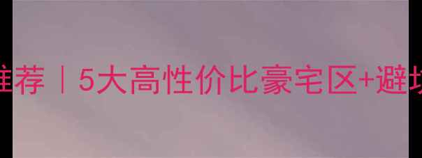 图片 💰广州高端二手房推荐｜5大高性价比豪宅区+避坑指南，附最新房价