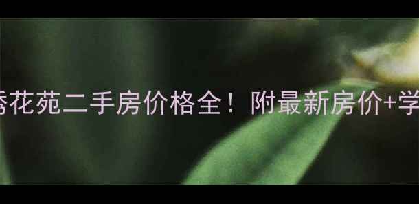 图片 💰张家港景绣花苑二手房价格全！附最新房价+学区+交通攻略