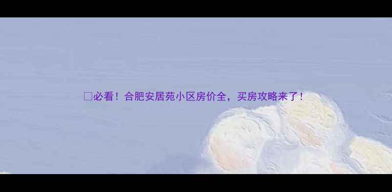 图片 💰必看！合肥安居苑小区房价全，买房攻略来了！