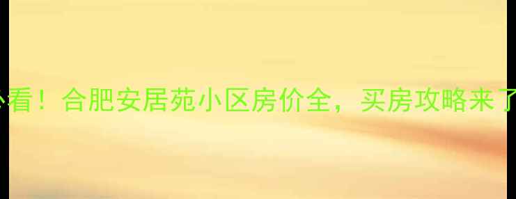 图片 💰必看！合肥安居苑小区房价全，买房攻略来了！1