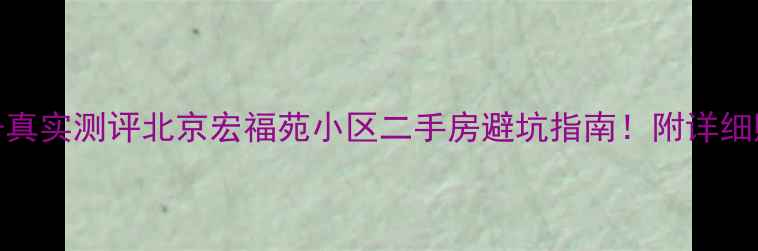 图片 💰最新房价+真实测评北京宏福苑小区二手房避坑指南！附详细购房攻略🏠1
