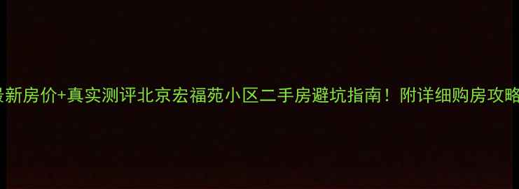 图片 💰最新房价+真实测评北京宏福苑小区二手房避坑指南！附详细购房攻略🏠2