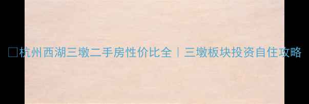 图片 💰杭州西湖三墩二手房性价比全｜三墩板块投资自住攻略