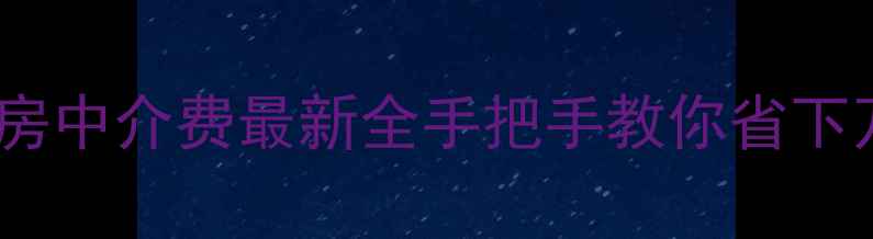 图片 💰武汉二手房中介费最新全手把手教你省下万元冤枉钱2