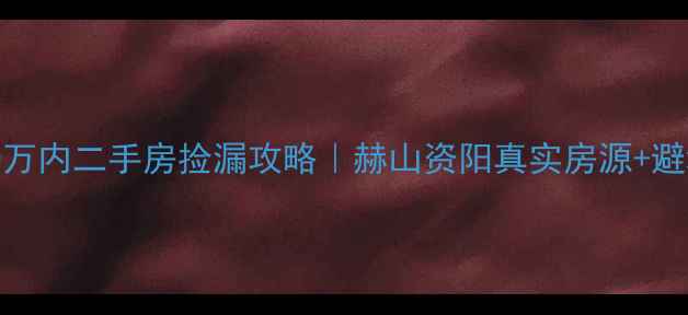 图片 💰益阳20万内二手房捡漏攻略｜赫山资阳真实房源+避坑指南🏡