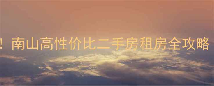 图片 💰租金低至500元㎡！南山高性价比二手房租房全攻略（附真实房源对比）