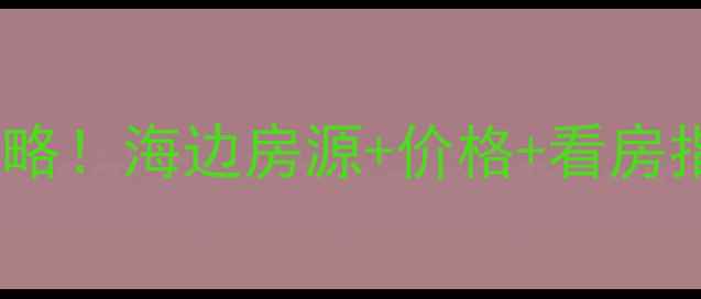 图片 💰秦皇岛海滨别墅二手房全攻略！海边房源+价格+看房指南（附最新房源清单）🏡🌊1