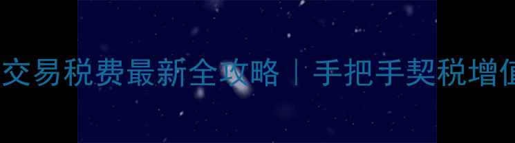 图片 💰资阳二手房交易税费最新全攻略｜手把手契税增值税避坑指南1