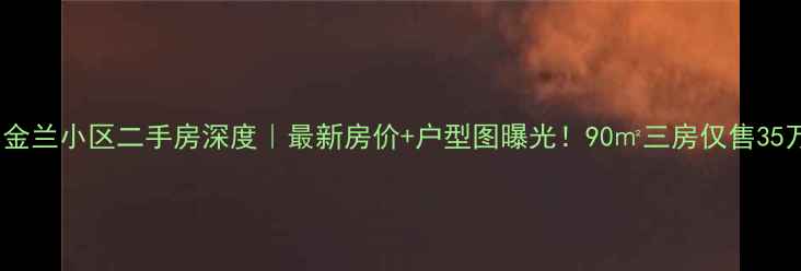 图片 💰达州金兰小区二手房深度｜最新房价+户型图曝光！90㎡三房仅售35万？🏠1