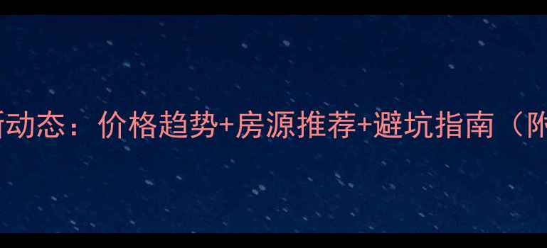 图片 💰零陵二手房最新动态：价格趋势+房源推荐+避坑指南（附真实成交案例）2