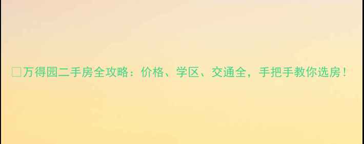 图片 📌万得园二手房全攻略：价格、学区、交通全，手把手教你选房！