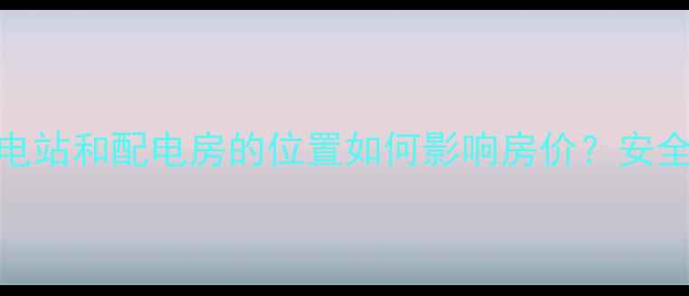 图片 📌二手房必看！变电站和配电房的位置如何影响房价？安全指南+避坑攻略🏠1