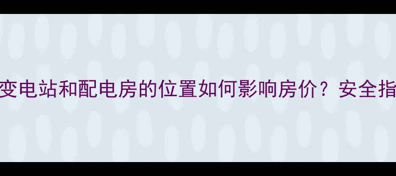 图片 📌二手房必看！变电站和配电房的位置如何影响房价？安全指南+避坑攻略🏠2