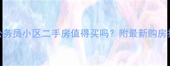图片 📌公务员小区二手房值得买吗？附最新购房指南