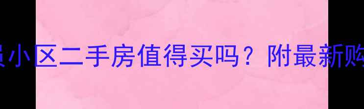 图片 📌公务员小区二手房值得买吗？附最新购房指南2