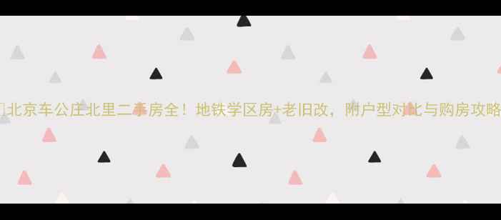 图片 📌北京车公庄北里二手房全！地铁学区房+老旧改，附户型对比与购房攻略1