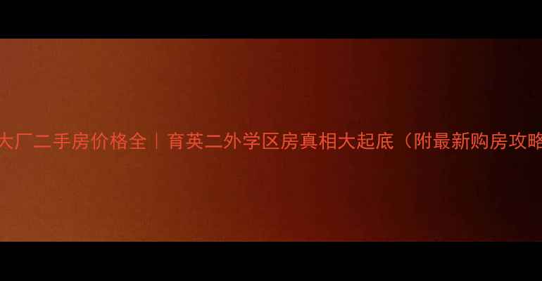 图片 📌大厂二手房价格全｜育英二外学区房真相大起底（附最新购房攻略）