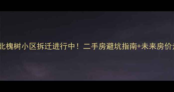 图片 📌宁波江北槐树小区拆迁进行中！二手房避坑指南+未来房价走势全✨1