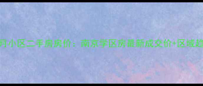 图片 📌春江花月小区二手房房价：南京学区房最新成交价+区域趋势分析🏠