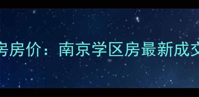 图片 📌春江花月小区二手房房价：南京学区房最新成交价+区域趋势分析🏠2