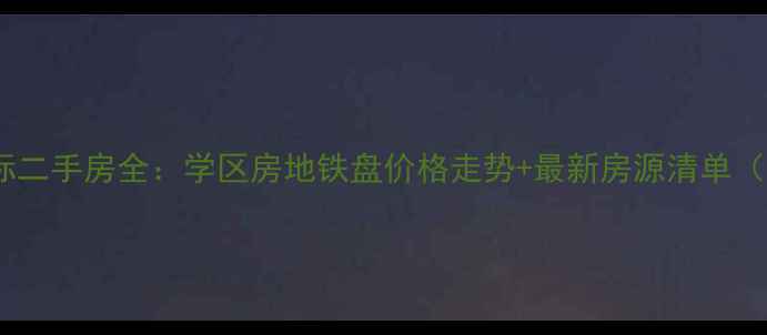 图片 📌武汉爱家国际二手房全：学区房地铁盘价格走势+最新房源清单（附购房指南）1