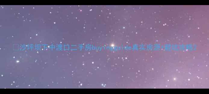 图片 📌沙坪坝下中渡口二手房buyingguide真实房源+避坑攻略2