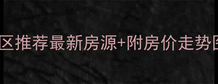 图片 📌淮南火车站3公里内宝藏小区推荐最新房源+附房价走势图（附地铁规划+学区攻略）2