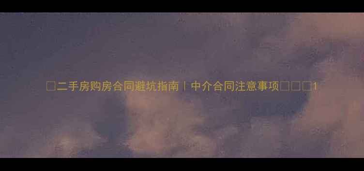 图片 📝二手房购房合同避坑指南｜中介合同注意事项⚠️💡1